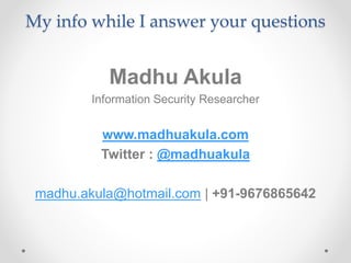 My info while I answer your questions
Madhu Akula
Information Security Researcher
www.madhuakula.com
Twitter : @madhuakula
madhu.akula@hotmail.com | +91-9676865642
 