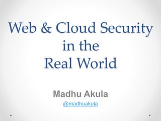 Web & Cloud Security
in the
Real World
Madhu Akula
@madhuakula
 
