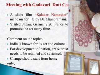  A short film “Kalakar Namaskar”
made on her life by Dr. Chandramani.
 Visited Japan, Germany & France to
promote the ar...