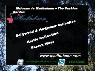 Welcome to Madhubann – The Fashion
Garden
reachus@madhubann.com 8447572983
Bollywood & Partywear Collection
www.madhubann.com
Kurtis Collection
Fusion Wear
 