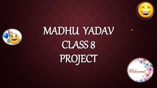 MADHU YADAV
CLASS 8
PROJECT
.
 