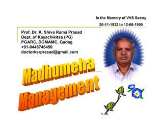 In the Memory of VVS Sastry
                                  20-11-1932 to 12-08-1999

Prof. Dr. K. Shiva Rama Prasad
Dept. of Kayachikitsa (PG)
PGARC, DGMAMC, Gadag
+91-9448746450
doctorksrprasad@gmail.com
 