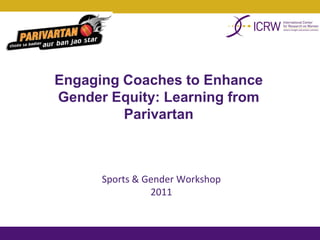 Engaging Coaches to Enhance
Gender Equity: Learning from
         Parivartan



      Sports & Gender Workshop
                2011
 