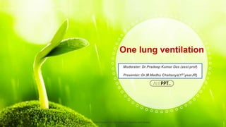 Moderater: Dr.Pradeep Kumar Das (asst prof)
Presenter: Dr.M.Madhu Chaitanya(1STyearJR)
One lung ventilation
ALLPPT.com _ Free PowerPoint Templates, Diagrams and Charts
 
