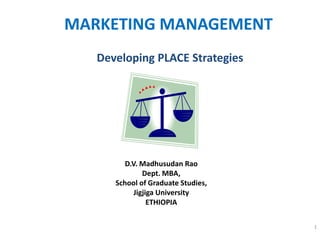 MARKETING MANAGEMENT
   Developing PLACE Strategies




         D.V. Madhusudan Rao
               Dept. MBA,
      School of Graduate Studies,
            Jigjiga University
                 ETHIOPIA

                                    1
 