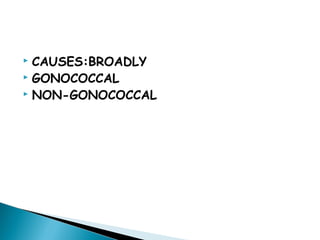  CAUSES:BROADLY
 GONOCOCCAL
 NON-GONOCOCCAL
 