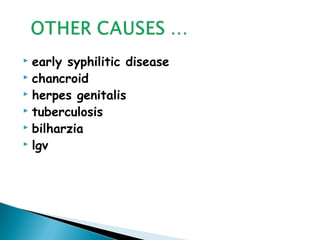  early syphilitic disease
 chancroid
 herpes genitalis
 tuberculosis
 bilharzia
 lgv
 