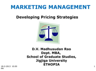 MARKETING MANAGEMENT
              Developing Pricing Strategies




                     D.V. Madhusudan Rao
                          Dept. MBA,
                  School of Graduate Studies,
                       Jigjiga University
18-2-2013 10.00
                            ETHOPIA             1
PM
 