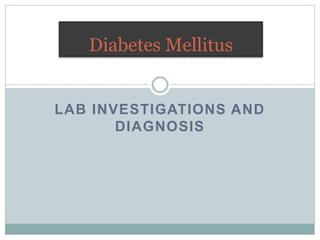 LAB INVESTIGATIONS AND
DIAGNOSIS
Diabetes Mellitus
 