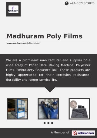+91-8377809073
A Member of
Madhuram Poly Films
www.madhurampolyfilms.com
We are a prominent manufacturer and supplier of a
wide array of Paper Plate Making Machine, Polyester
Films, Embroidery Sequence Roll. These products are
highly appreciated for their corrosion resistance,
durability and longer service life.
 