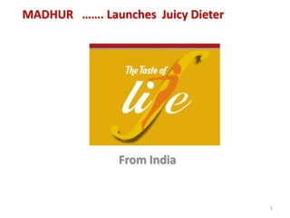 1
MADHUR ……. Launches Juicy Dieter
From India
 