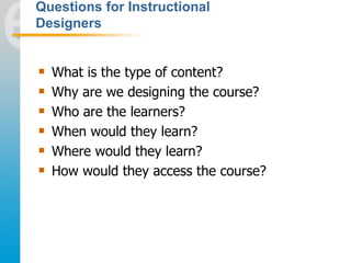 Questions for Instructional
Designers


   What is the type of content?
   Why are we designing the course?
   Who are ...
