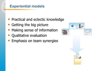 Experiential models


   Practical and eclectic knowledge
   Getting the big picture
   Making sense of information
  ...