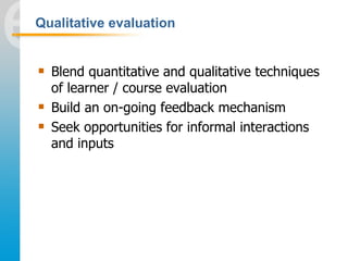 Qualitative evaluation


   Blend quantitative and qualitative techniques
    of learner / course evaluation
   Build an...