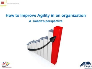 How to Improve Agility in an organization
           A Coach’s perspective
 