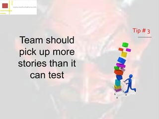 Tip # 3
Team should
pick up more
stories than it
   can test
 