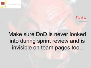 Tip # 4



Make sure DoD is never looked
into during sprint review and is
 invisible on team pages too .
 