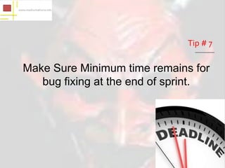 Tip # 7

Make Sure Minimum time remains for
   bug fixing at the end of sprint.
 
