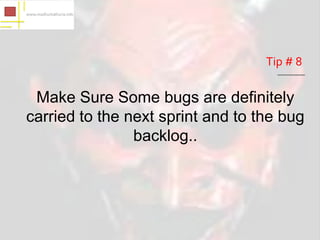 Tip # 8

 Make Sure Some bugs are definitely
carried to the next sprint and to the bug
                backlog..
 