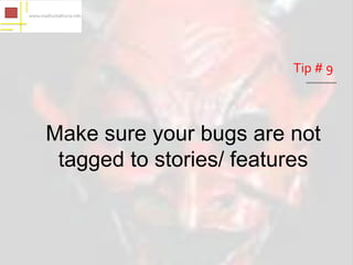 Tip # 9



Make sure your bugs are not
 tagged to stories/ features
 