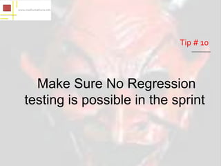 Tip # 10



  Make Sure No Regression
testing is possible in the sprint
 