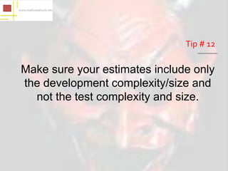 Tip # 12

Make sure your estimates include only
the development complexity/size and
  not the test complexity and size.
 