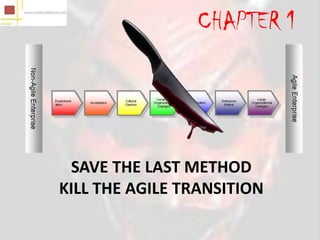 CHAPTER 1




 SAVE THE LAST METHOD
KILL THE AGILE TRANSITION
 