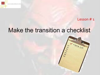 Lesson # 1


Make the transition a checklist
 
