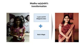 Madhu va(a)nthi’s 
transformation 
1 year and 54 
kilograms later 
Bala’s Magic 
 