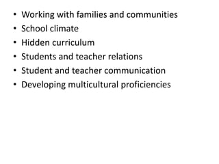 • Working with families and communities 
• School climate 
• Hidden curriculum 
• Students and teacher relations 
• Student and teacher communication 
• Developing multicultural proficiencies 
 