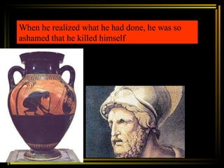 When he realized what he had done, he was so ashamed that he killed himself   