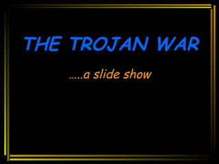 THE TROJAN WAR … ..a slide show 
