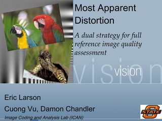 Most Apparent Distortion A dual strategy for full reference image quality assessment Eric Larson  Cuong Vu, Damon Chandler  Image Coding and Analysis Lab (ICAN) 