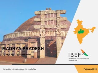 For updated information, please visit www.ibef.org February 2018
MADHYA PRADESH
THE LAND OF DIAMONDS
 