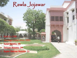Rawla Jojawar
• Built in 1780
• Heritage Hotel since 2001
• Total Rooms: 35
• Deluxe Rooms: 24
• Super Deluxe Rooms: 11
 