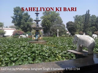 SAHELIYON KI BARI
Laid out by Maharana Sangram Singh II between 1710-1734
 