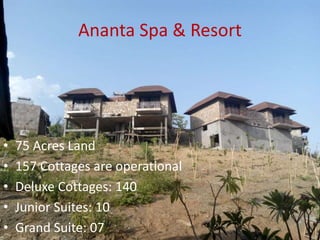 Ananta Spa & Resort
• 75 Acres Land
• 157 Cottages are operational
• Deluxe Cottages: 140
• Junior Suites: 10
• Grand Suite: 07
 