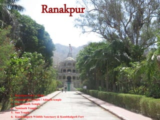 1. Ranakpur town / village
2. Chaumukha Temple / Adinath temple
3. Parsavanath Temple
4. Neminath Temple
5. Sun Temple
6. Kumbhalgarh Wildlife Sanctuary & Kumbhalgarh Fort
Ranakpur
 