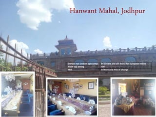 Hanwant Mahal, Jodhpur
Darbar hall (Indian speciality) 84 covers and set menu for European meals
Roof top dining 100
Wifi Is there and free of charge
 