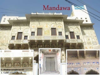 Mandawa
1. Bindisar newatia haveli
2. Gulab rai ladia haveli
 