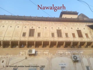 Nawalgarh
1. Dr ramnath poddar haveli museum, 1902
 