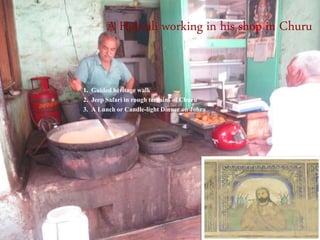 A Halwali working in his shop in Churu
1. Guided heritage walk
2. Jeep Safari in rough terrains of Churu
3. A Lunch or Candle-light Dinner on Johra
 