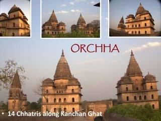 • 14 Chhatris along Kanchan Ghat
ORCHHA
 