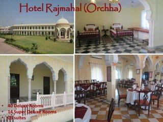 Hotel Rajmahal (Orchha)
• 40 Deluxe Rooms
• 14 Super Deluxe Rooms
• 03 suites
 