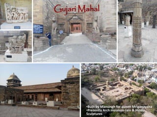 Gujari Mahal
•Built by Mansingh for queen Mriganayana
•Presently Arch museum-Jain & Hindu
Sculptures
 