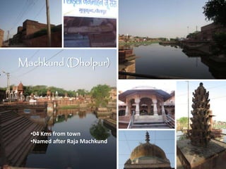 •04 Kms from town
•Named after Raja Machkund
Machkund (Dholpur)
 