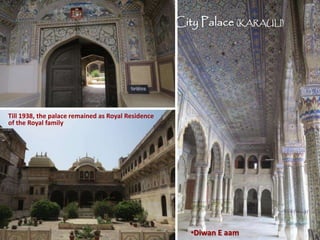 Till 1938, the palace remained as Royal Residence
of the Royal family.
•Diwan E aam
City Palace (KARAULI)
 