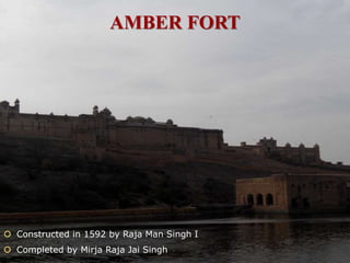 AMBER FORT
 Constructed in 1592 by Raja Man Singh I
 Completed by Mirja Raja Jai Singh
 