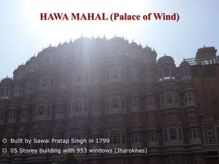 HAWA MAHAL (Palace of Wind)
 Built by Sawai Pratap Singh in 1799
 05 Storey building with 953 windows (Jharokhas)
 