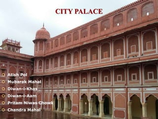 CITY PALACE
 Atish Pol
 Mubarak Mahal
 Diwan-i-Khas
 Diwan-i-Aam
 Pritam Niwas Chowk
 Chandra Mahal
 